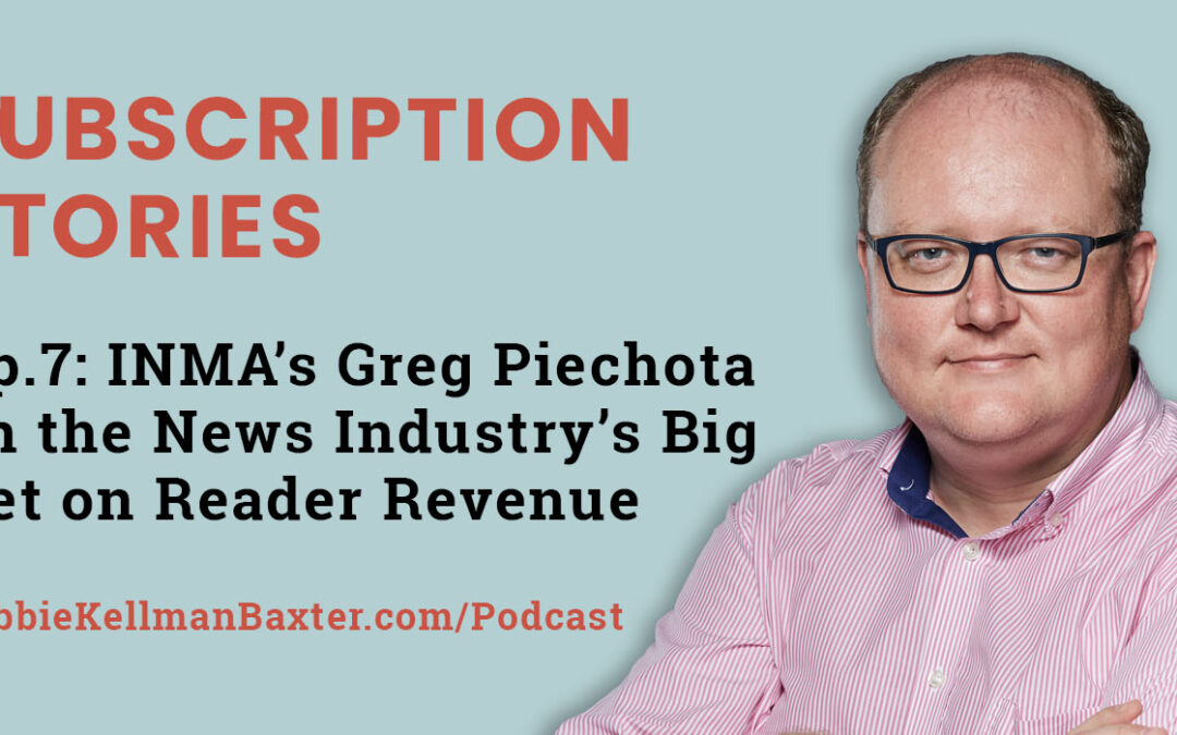 Ep7-INMA’s Greg Piechota on the News Industry’s Big Bet on Reader Revenue