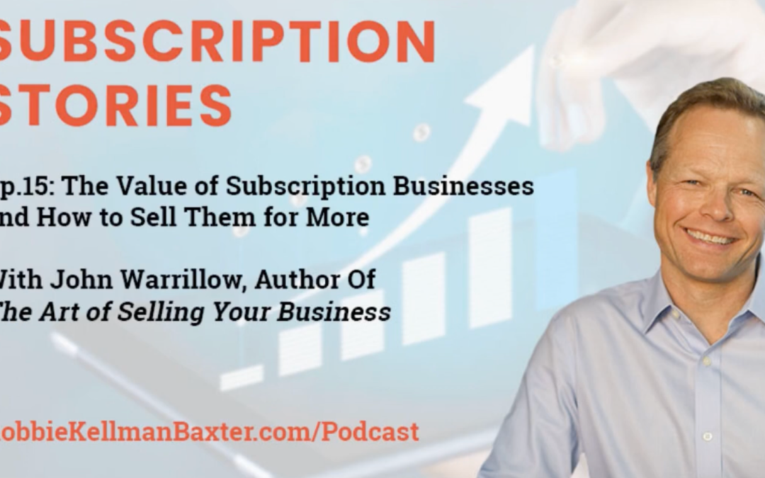 The Value of Subscription Businesses and How to Sell Them for More With John Warrillow, Author of The Art of Selling Your Business