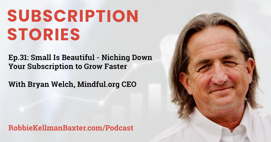 Small Is Beautiful – Niching Down Your Subscription to Grow Faster with Mindful.org CEO Bryan Welch
