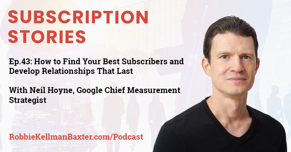 How to Find Your Best Subscribers and Develop Relationships That Last with Neil Hoyne, Google Chief Measurement Strategist