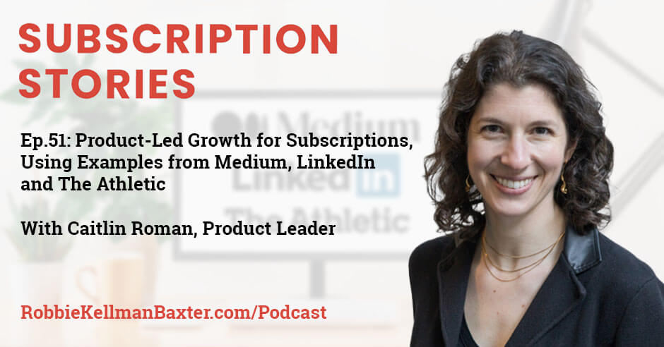 Product-Led Growth for Subscriptions, Using Examples from Medium, LinkedIn and The Athletic with Caitlin Roman